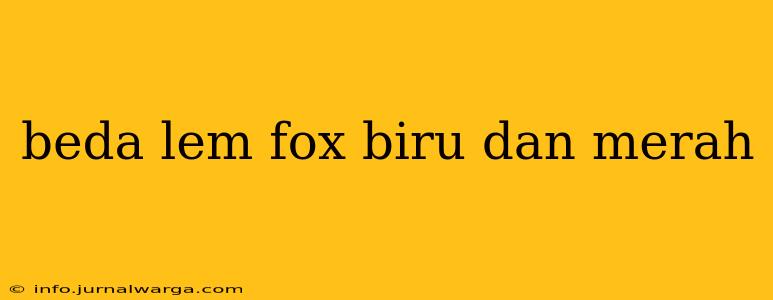 beda lem fox biru dan merah