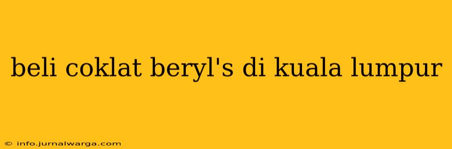 beli coklat beryl's di kuala lumpur