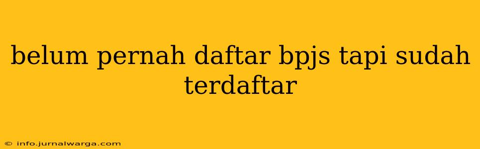 belum pernah daftar bpjs tapi sudah terdaftar