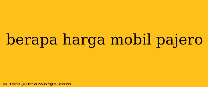 berapa harga mobil pajero