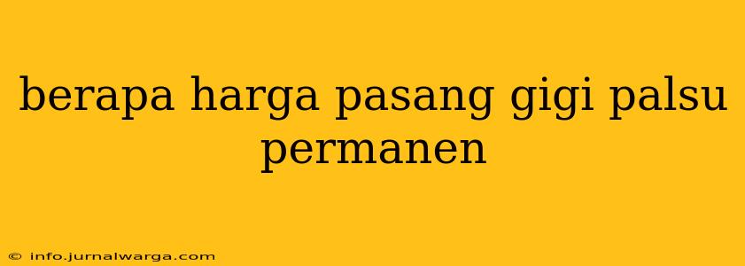berapa harga pasang gigi palsu permanen