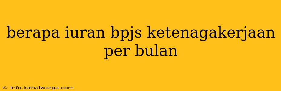 berapa iuran bpjs ketenagakerjaan per bulan