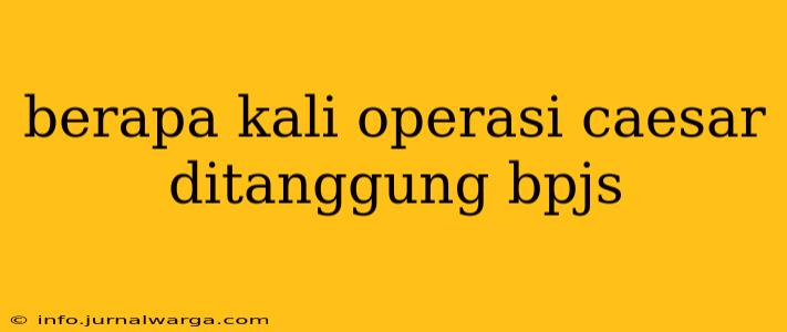 berapa kali operasi caesar ditanggung bpjs