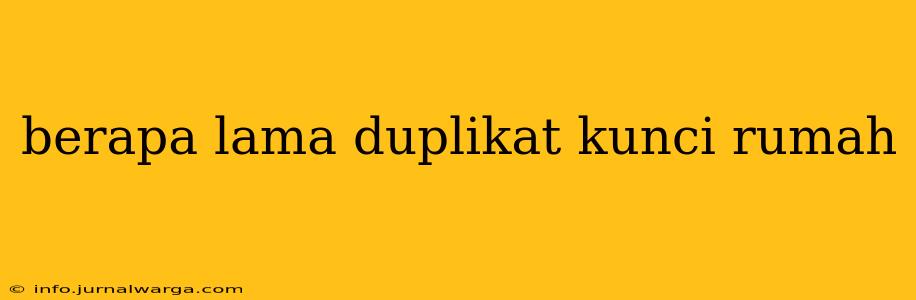 berapa lama duplikat kunci rumah