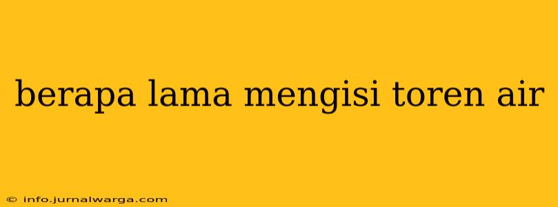 berapa lama mengisi toren air