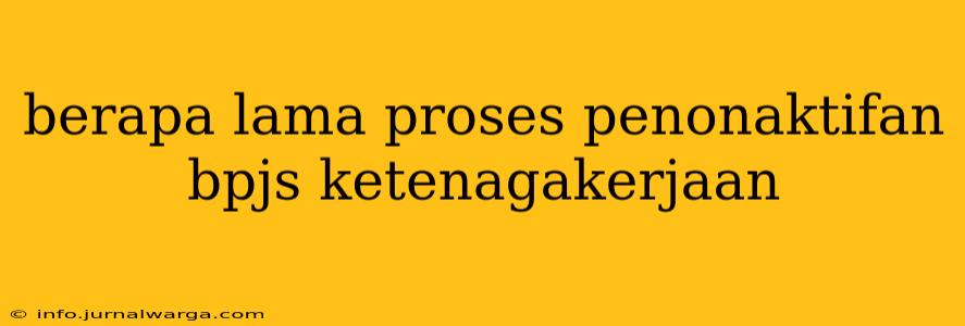 berapa lama proses penonaktifan bpjs ketenagakerjaan
