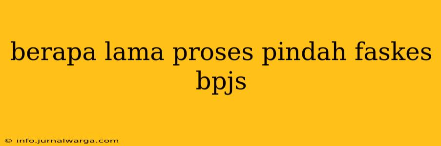 berapa lama proses pindah faskes bpjs