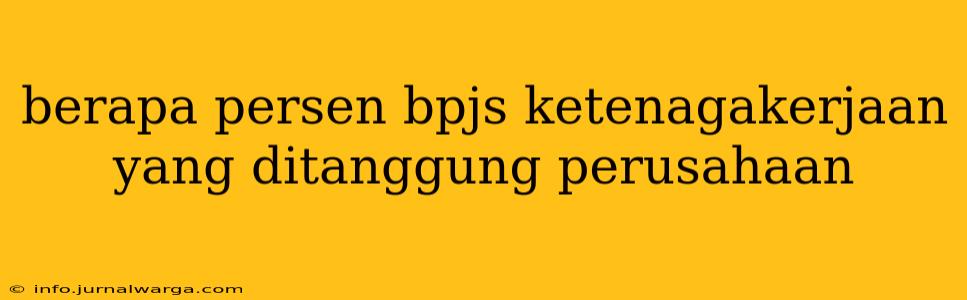 berapa persen bpjs ketenagakerjaan yang ditanggung perusahaan