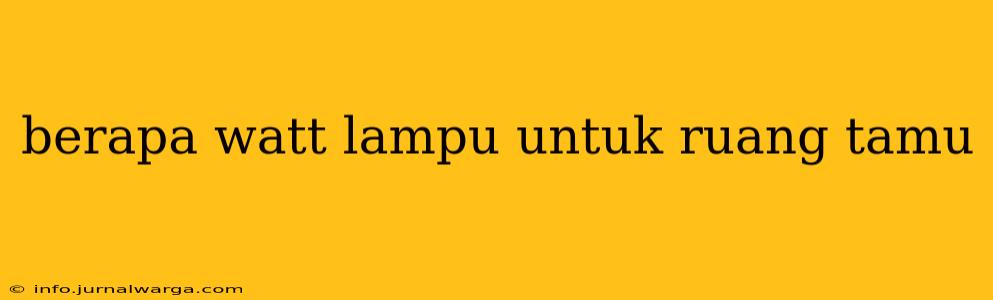 berapa watt lampu untuk ruang tamu