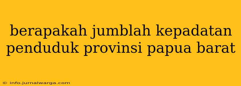 berapakah jumblah kepadatan penduduk provinsi papua barat