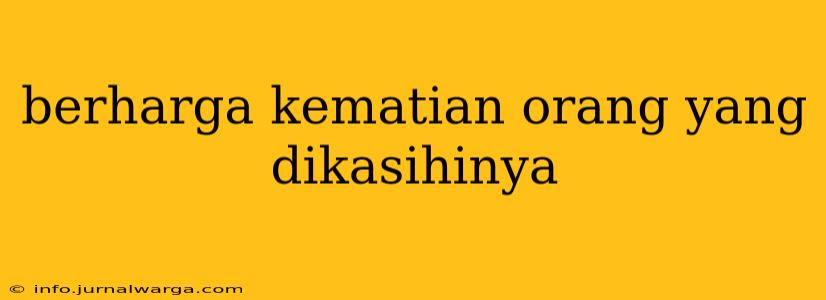 berharga kematian orang yang dikasihinya