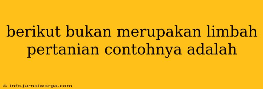 berikut bukan merupakan limbah pertanian contohnya adalah