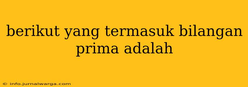 berikut yang termasuk bilangan prima adalah