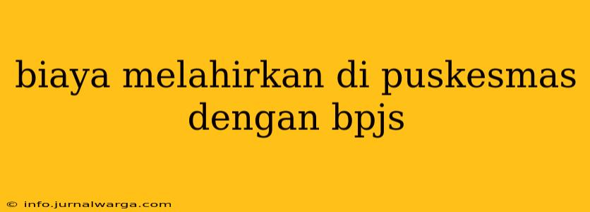 biaya melahirkan di puskesmas dengan bpjs