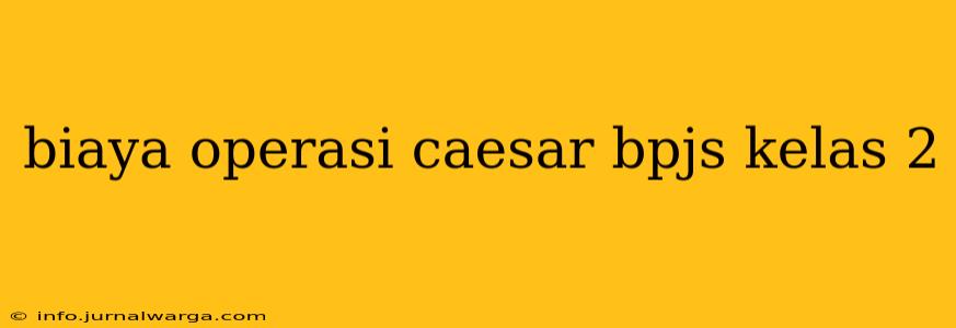 biaya operasi caesar bpjs kelas 2