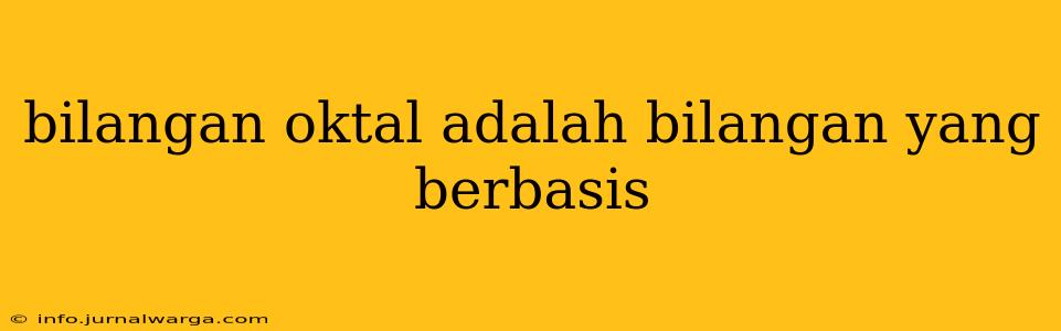 bilangan oktal adalah bilangan yang berbasis