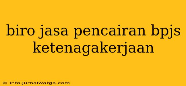 biro jasa pencairan bpjs ketenagakerjaan