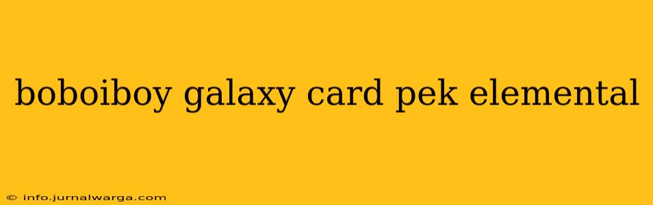 boboiboy galaxy card pek elemental