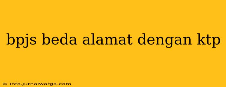 bpjs beda alamat dengan ktp
