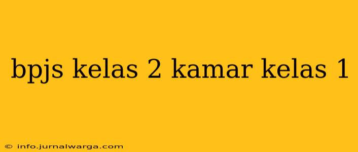 bpjs kelas 2 kamar kelas 1