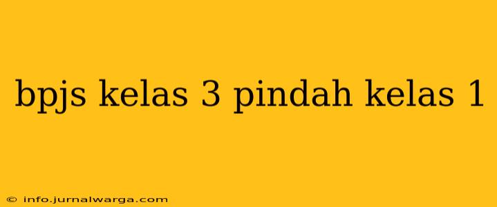 bpjs kelas 3 pindah kelas 1