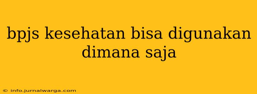 bpjs kesehatan bisa digunakan dimana saja