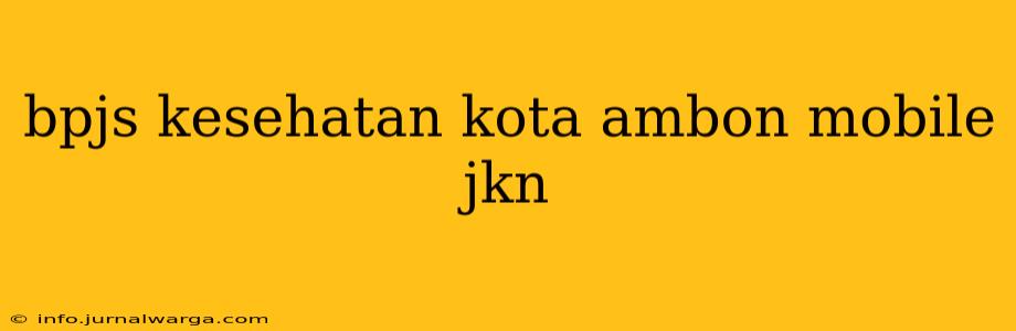 bpjs kesehatan kota ambon mobile jkn