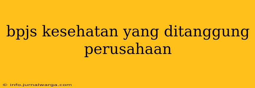 bpjs kesehatan yang ditanggung perusahaan