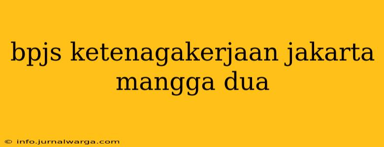 bpjs ketenagakerjaan jakarta mangga dua