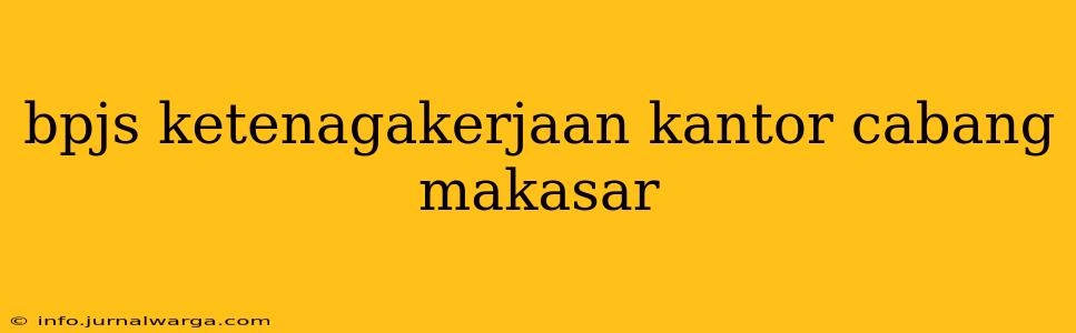 bpjs ketenagakerjaan kantor cabang makasar