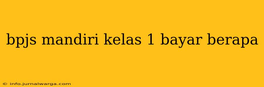 bpjs mandiri kelas 1 bayar berapa