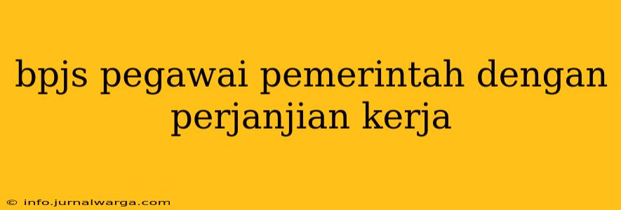 bpjs pegawai pemerintah dengan perjanjian kerja