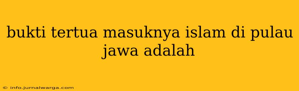 bukti tertua masuknya islam di pulau jawa adalah