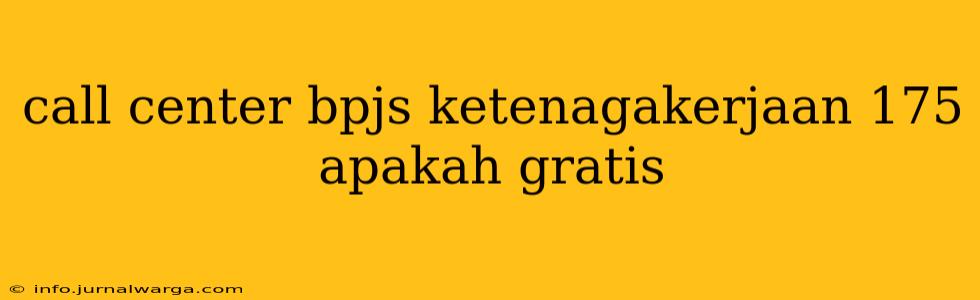 call center bpjs ketenagakerjaan 175 apakah gratis