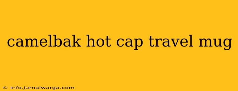 camelbak hot cap travel mug