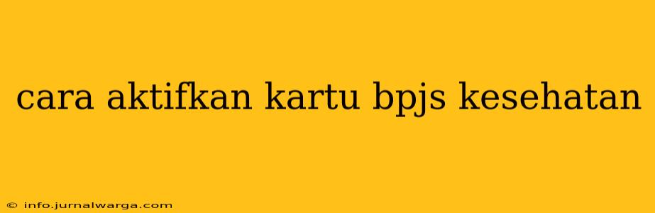 cara aktifkan kartu bpjs kesehatan