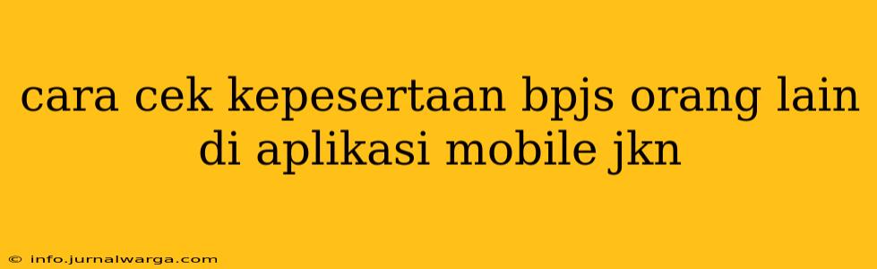 cara cek kepesertaan bpjs orang lain di aplikasi mobile jkn