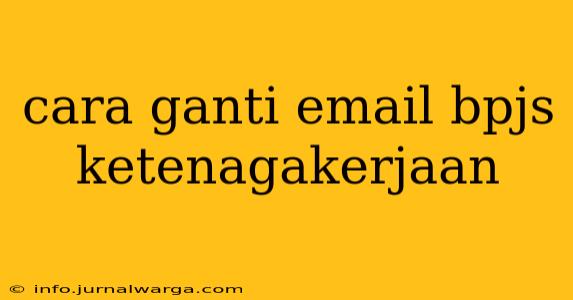 cara ganti email bpjs ketenagakerjaan