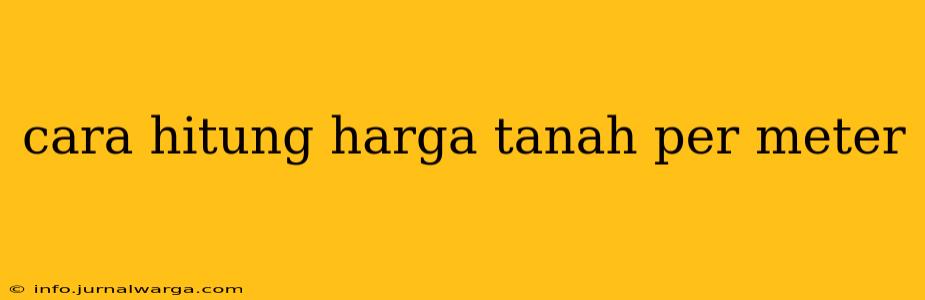 cara hitung harga tanah per meter