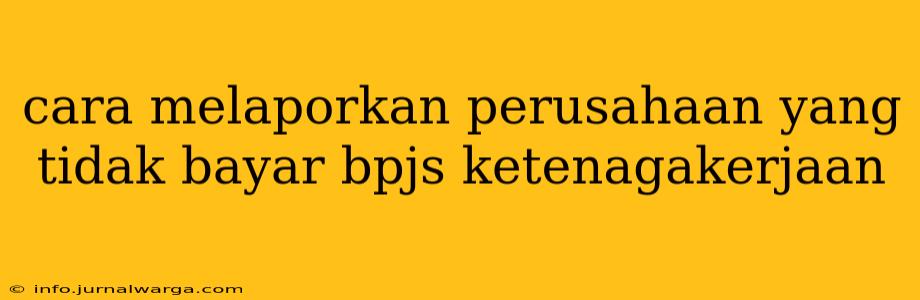 cara melaporkan perusahaan yang tidak bayar bpjs ketenagakerjaan