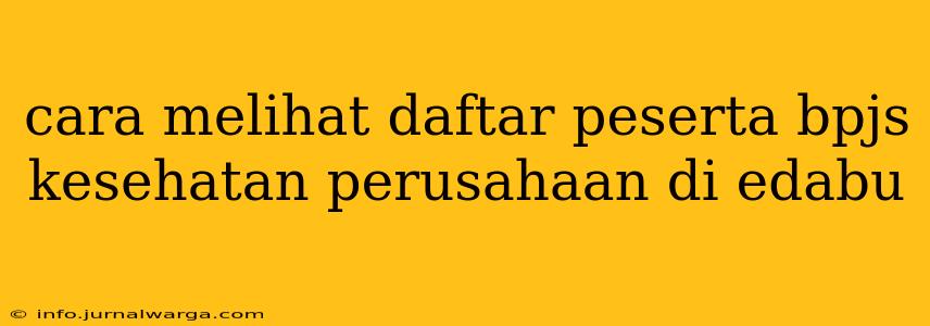cara melihat daftar peserta bpjs kesehatan perusahaan di edabu