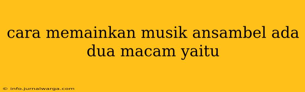 cara memainkan musik ansambel ada dua macam yaitu