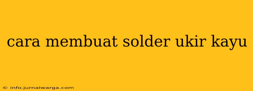 cara membuat solder ukir kayu