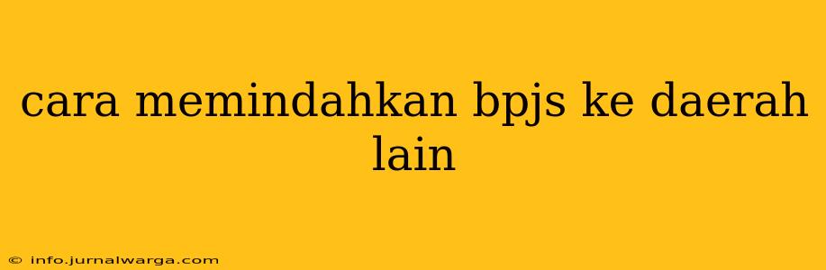 cara memindahkan bpjs ke daerah lain