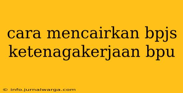 cara mencairkan bpjs ketenagakerjaan bpu