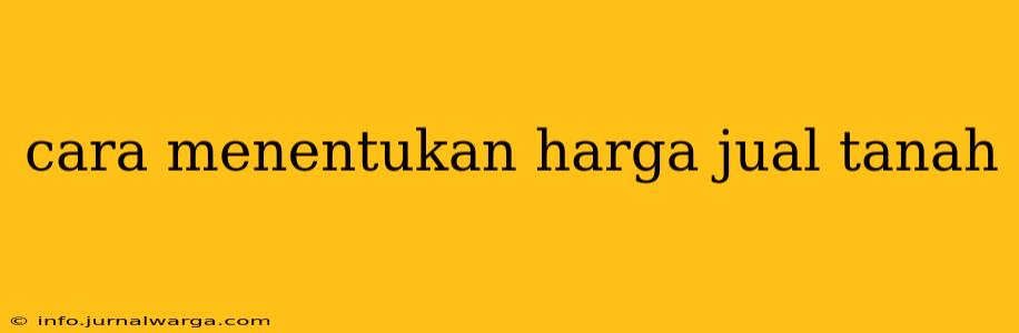 cara menentukan harga jual tanah