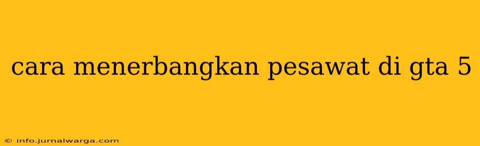 cara menerbangkan pesawat di gta 5