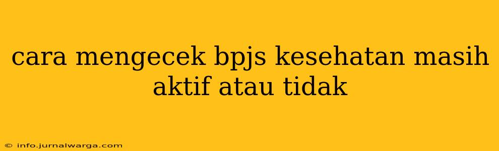 cara mengecek bpjs kesehatan masih aktif atau tidak