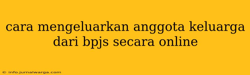 cara mengeluarkan anggota keluarga dari bpjs secara online