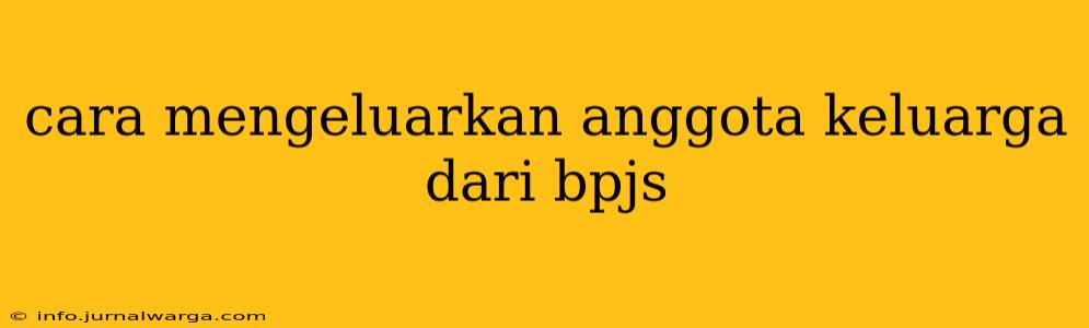 cara mengeluarkan anggota keluarga dari bpjs